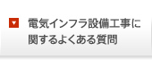 電気インフラ設備工事に関するよくある質問
